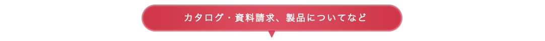 カタログ・資料請求、製品についてなど