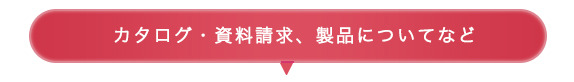 カタログ・資料請求、製品についてなど
